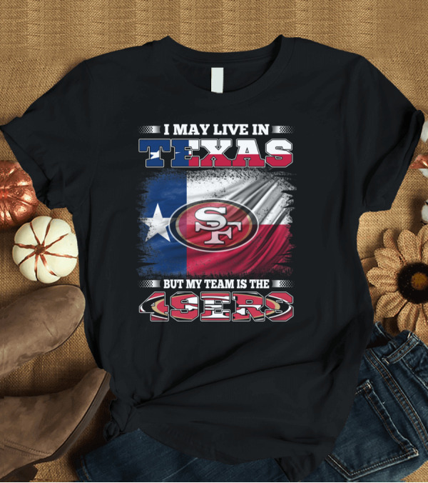 T-Shirt: I May Live in Texas But My Team Is the 49ers SF Logo Texas Flag T-Shirt I May Live in Texas But My Team Is the 49ers SF Logo Texas Flag T-Shirt