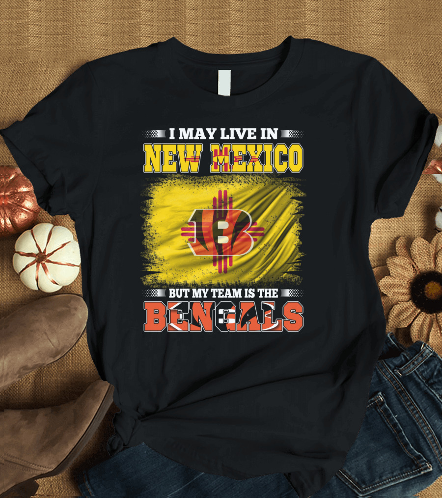 New Mexico Bengals Fan Loyalty Statement: I May Live in New Mexico But My Team Is the Bengals T-Shirt