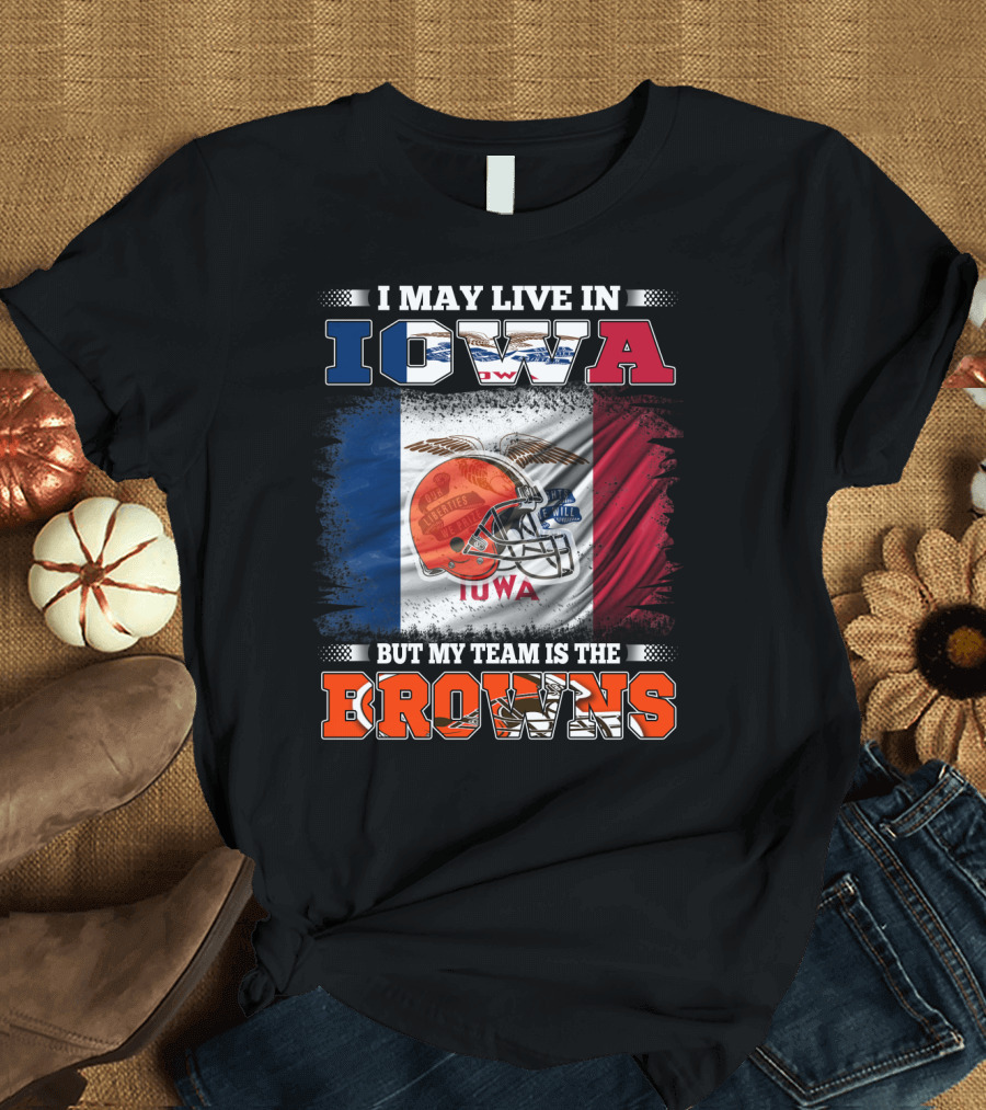I May Live in Iowa But My Team is the Browns T-Shirt