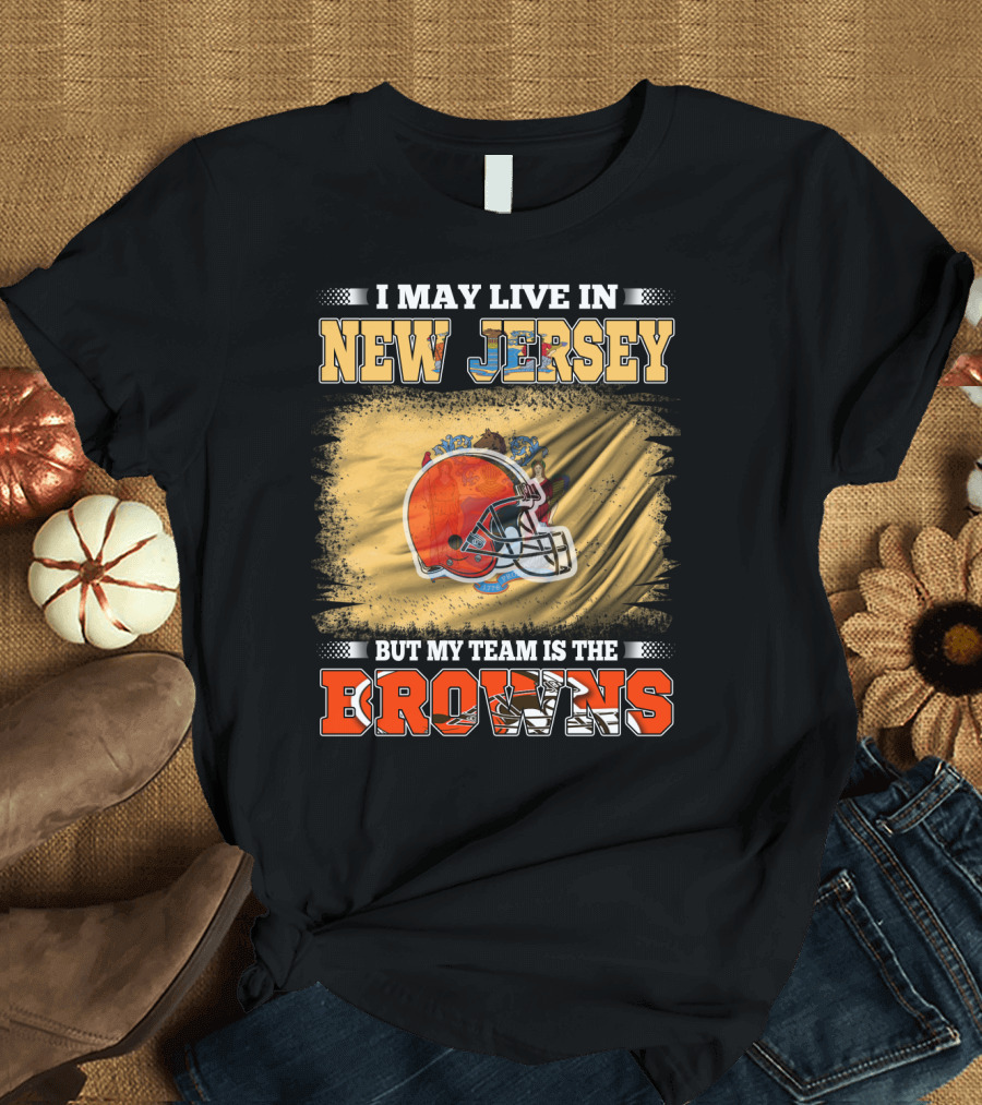 I May Live in New Jersey But My Team Is the Browns Football Loyalty Fan T-Shirt