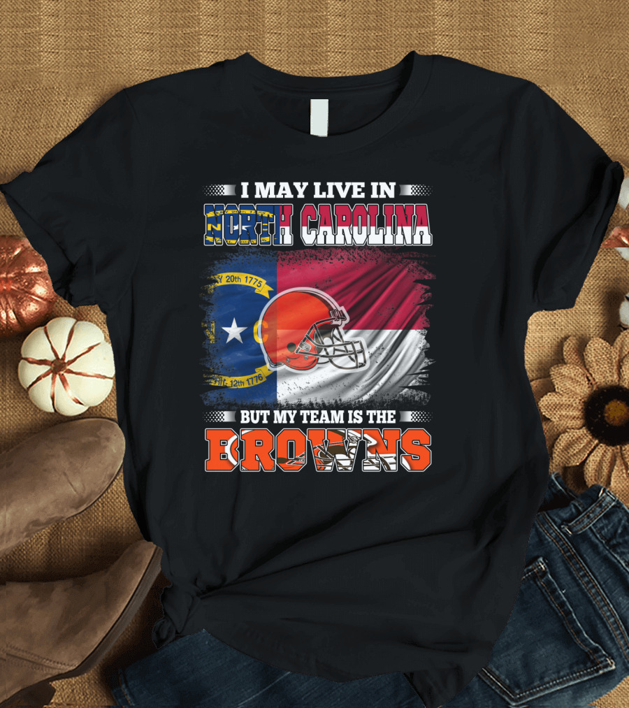 I May Live in North Carolina But My Team Is the Browns With NC Flag and Football Helmet T-Shirt