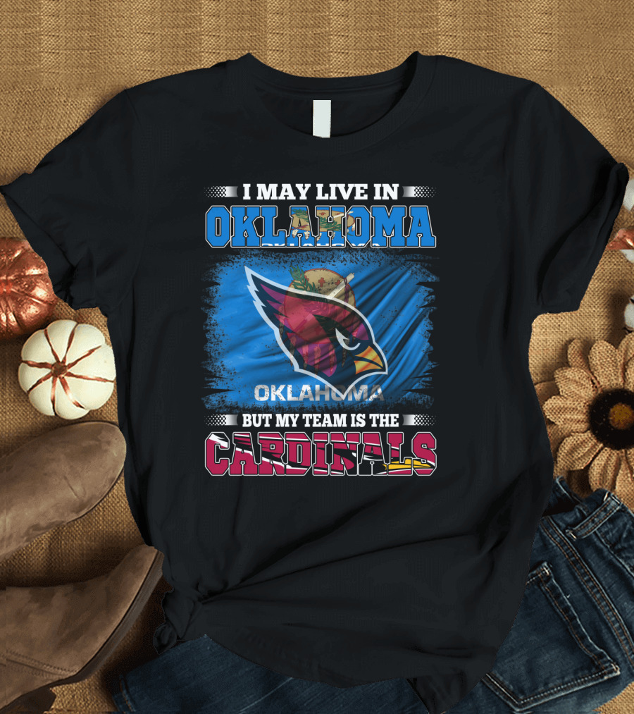 I May Live in Oklahoma But My Team Is the Cardinals T-Shirt