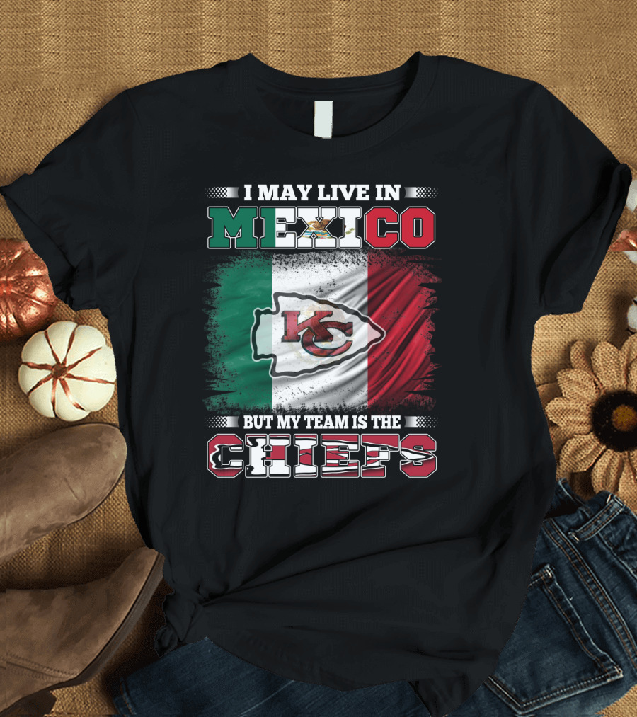 I May Live in Mexico But My Team Is the Kansas City Chiefs with Mexican Flag Background T-Shirt