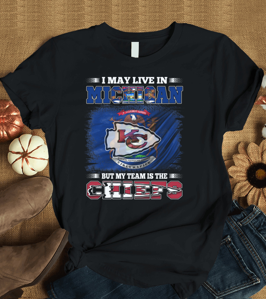 I May Live in Michigan But My Team is the Kansas City Chiefs Loyalty T-Shirt