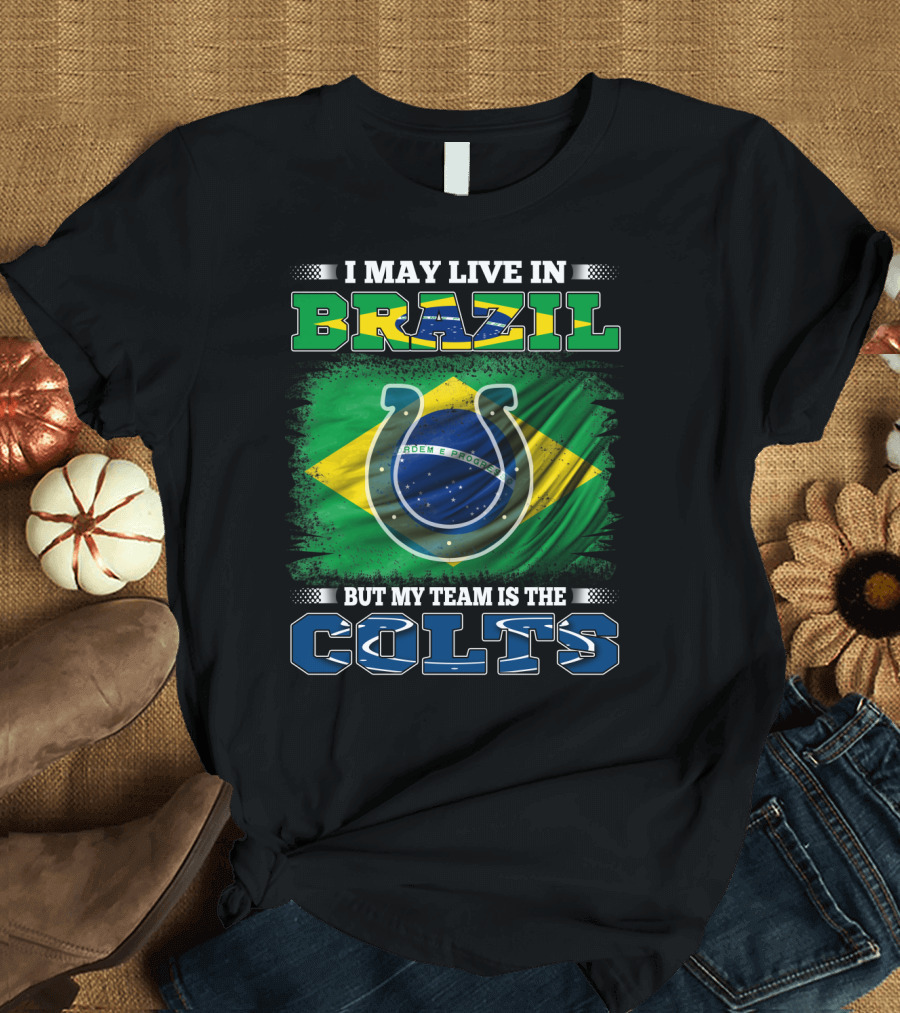 I May Live in Brazil But My Team Is the Colts Brazilian Flag Colts T-Shirt