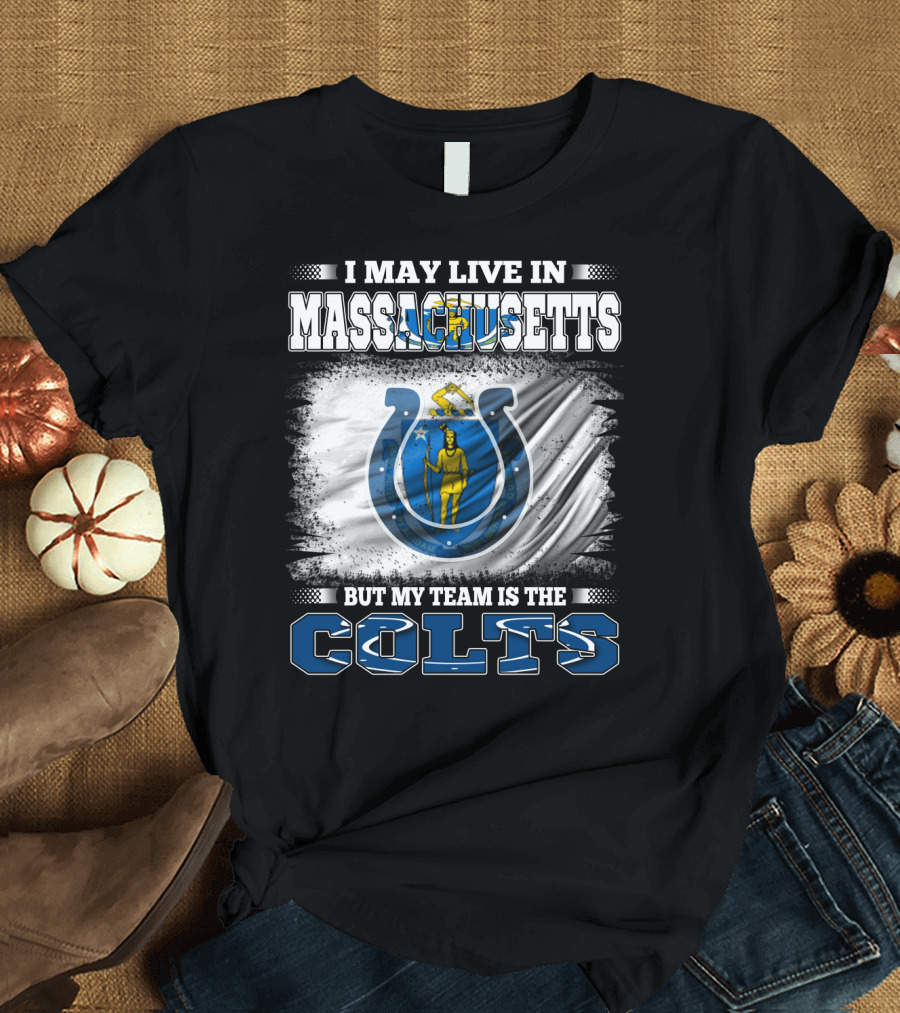 I May Live in Massachusetts But My Team Is the Colts T-Shirt