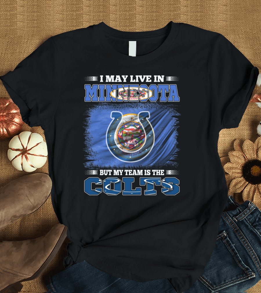 I May Live in Minnesota But My Team Is the Colts T-Shirt