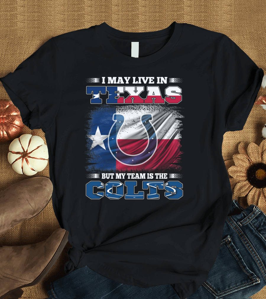 I May Live in Texas But My Team Is the Colts with Texas Flag and Horseshoe T-Shirt