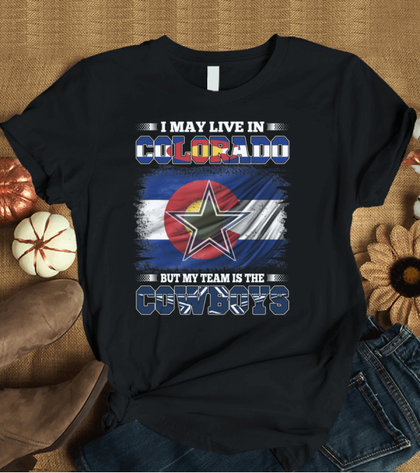T-Shirt: I May Live in Colorado But My Team Is the Cowboys T-Shirt I May Live in Colorado But My Team Is the Cowboys T-Shirt