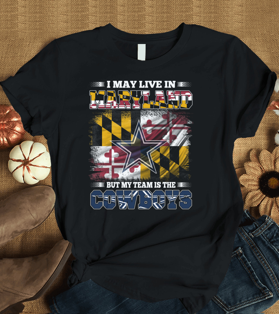 I May Live in Maryland But My Team Is the Cowboys Maryland Flag Dallas Star T-Shirt