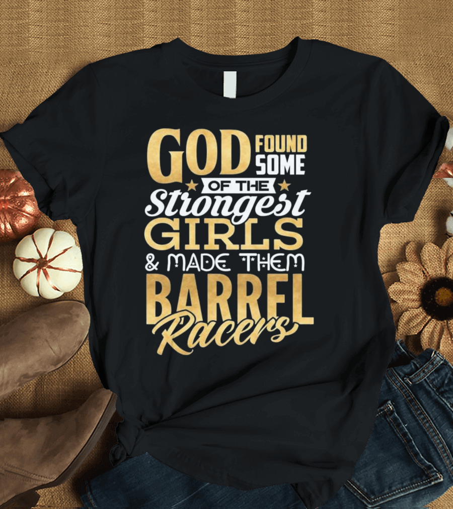 God Found Some of the Strongest Girls and Made Them Barrel Racers T-Shirt