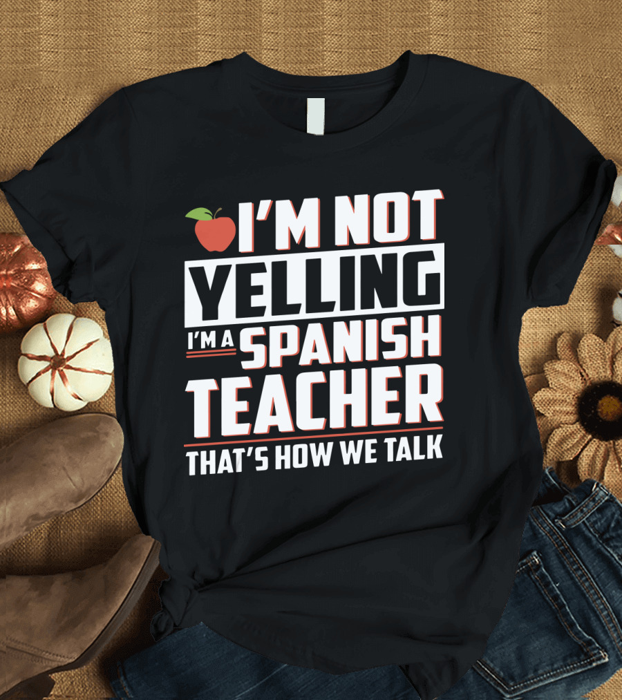 I'm Not Yelling I'm a Spanish Teacher That's How We Talk with Apple T-Shirt