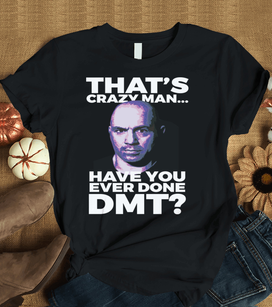 THAT'S CRAZY MAN HAVE YOU EVER DONE DMT T-Shirt