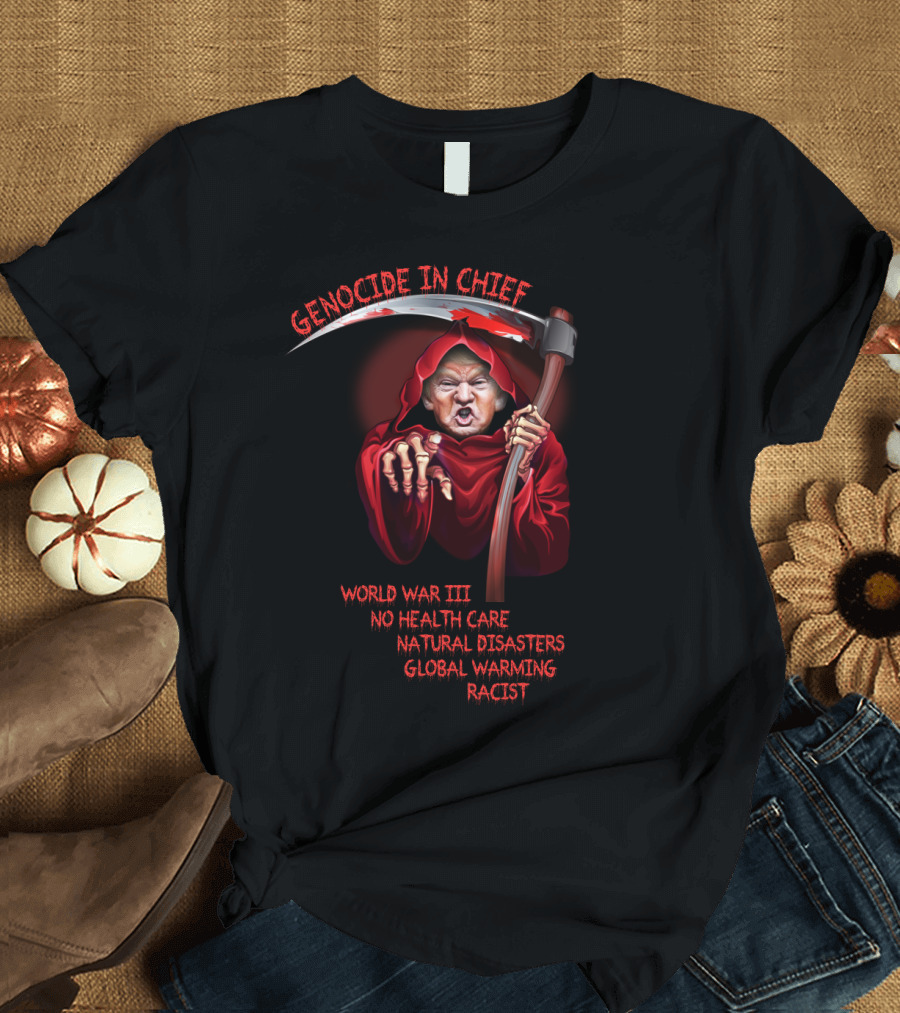 Genocide in Chief Trump World War III No Healthcare Natural Disasters Global Warming Racist Grim Reaper Image T-Shirt