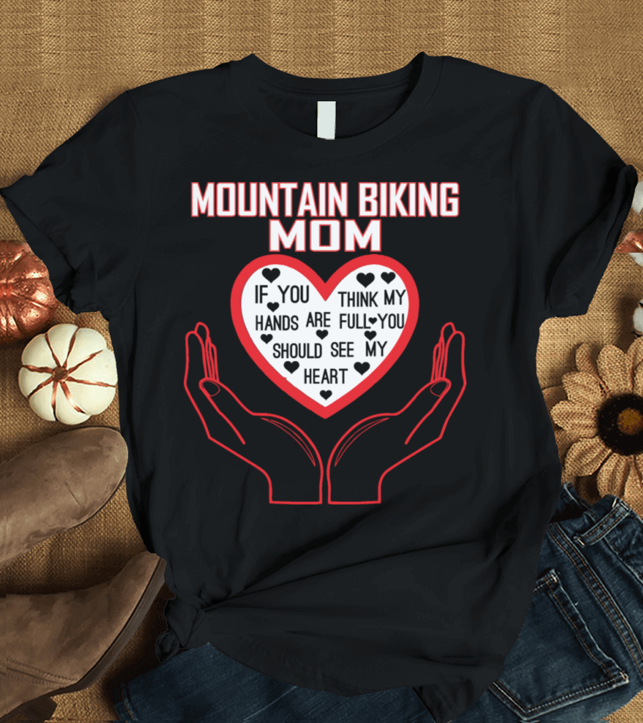 Mountain Biking Mom Hands Full Heart Love You Should See My Heart T-Shirt