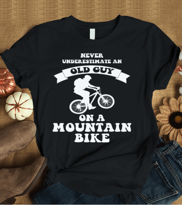 T-Shirt: Never Underestimate an Old Guy on a Mountain Bike Adventure T-Shirt Never Underestimate an Old Guy on a Mountain Bike Adventure T-Shirt