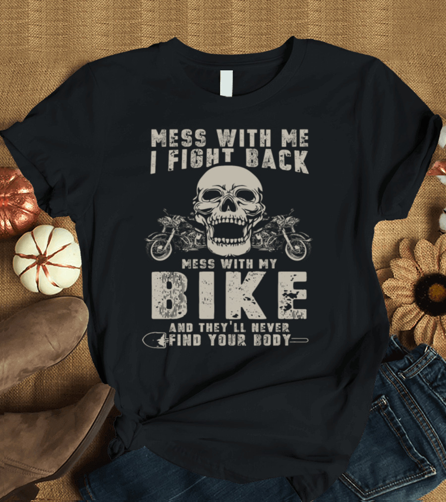 Mess With Me I Fight Back Mess With My Bike And They'll Never Find Your Body Skull Motorcycle T-Shirt