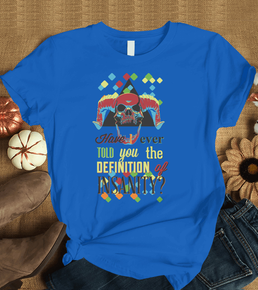 Have You Ever Told You the Definition of Insanity T-Shirt