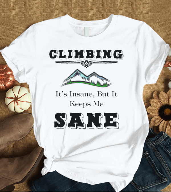 T-Shirt: Climbing It's Insane But It Keeps Me Sane Mountain Adventure T-Shirt Climbing It's Insane But It Keeps Me Sane Mountain Adventure T-Shirt