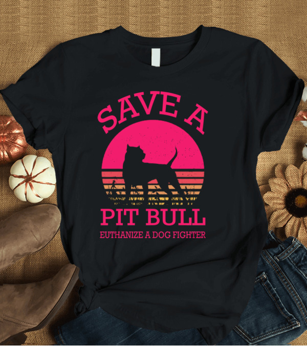 T-Shirt: Save A Pit Bull Euthanize A Dog Fighter Sunset T-Shirt Save A Pit Bull Euthanize A Dog Fighter Sunset T-Shirt