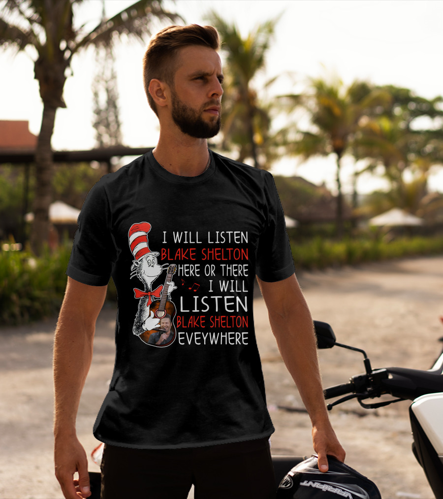 I Will Listen Blake Shelton Here Or There I Will Listen Blake Shelton Everywhere T-Shirt