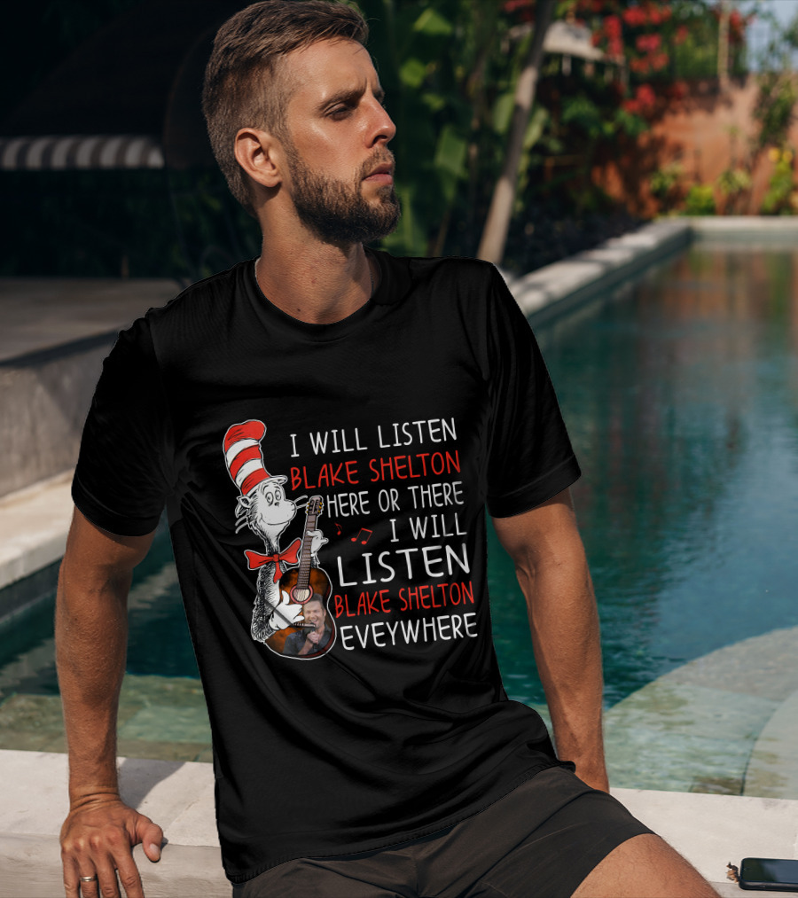 I Will Listen Blake Shelton Here Or There I Will Listen Blake Shelton Everywhere T-Shirt