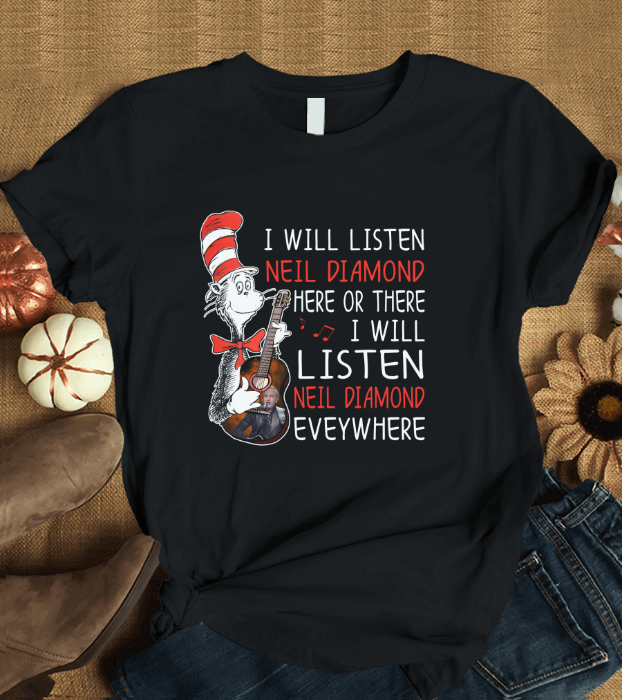 I Will Listen Neil Diamond Here or There I Will Listen Neil Diamond Everywhere Cat in the Hat T-Shirt