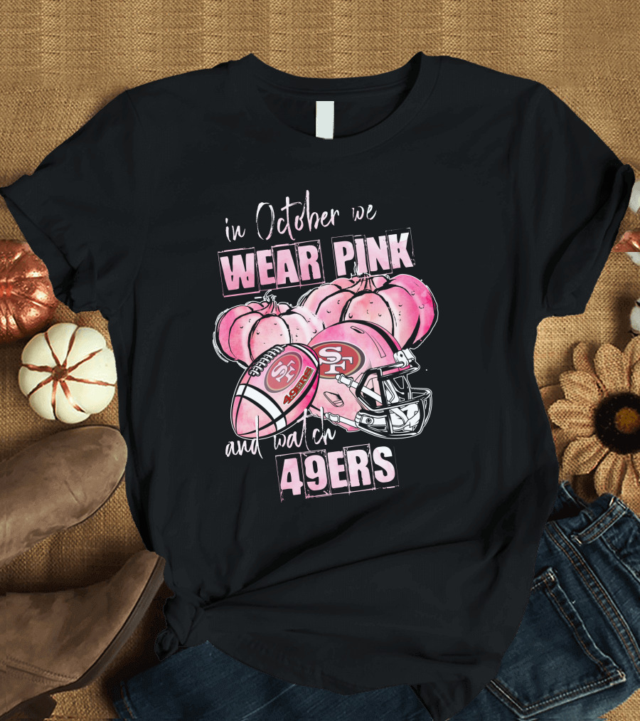 San Francisco 49ers In October We Wear Pink and Watch 49ers T-Shirt