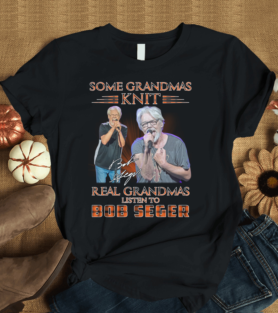 SOME GRANDMAS KNIT REAL GRANDMAS LISTEN TO BOB SEGER T-Shirt