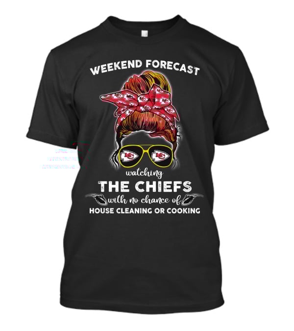Weekend Forecast Watching The Chiefs With No Chance Of House Cleaning Or Cooking Kansas City Chiefs 514NFL L1BTH T-Shirt