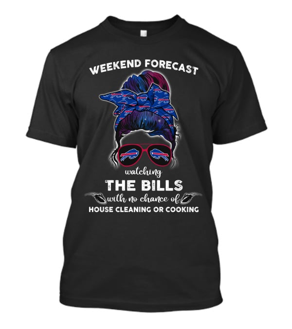 Weekend Forecast Watching The Bills With No Chance Of House Cleaning Or Cooking T-Shirt