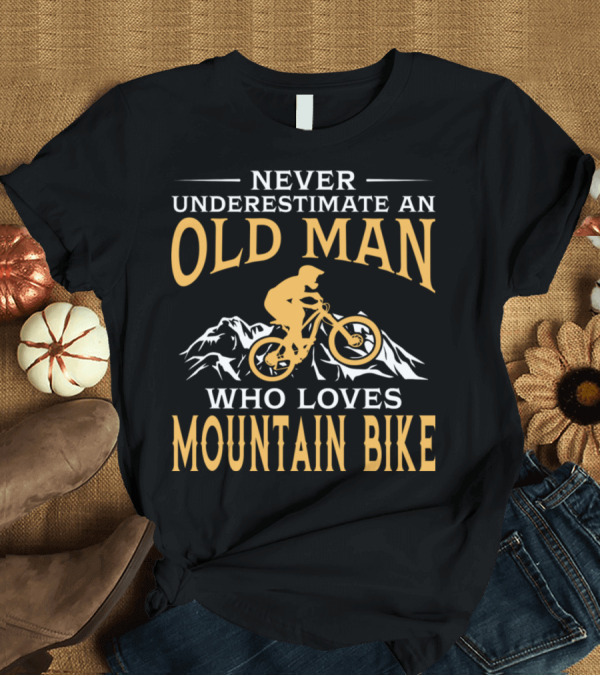 T-Shirt: Never Underestimate an Old Man Who Loves Mountain Bike with Mountains T-Shirt Never Underestimate an Old Man Who Loves Mountain Bike with Mountains T-Shirt