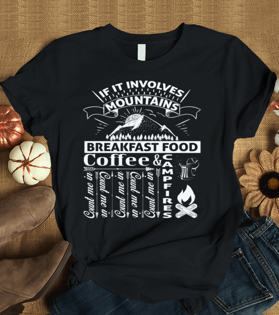 If It Involves Mountains Breakfast Food Coffee Campfires Count Me In T-Shirt