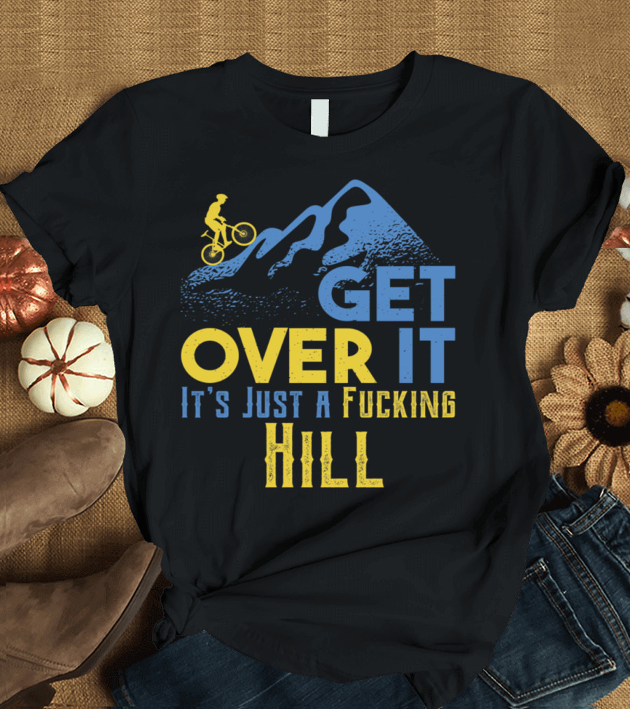 Get Over It It's Just a Hill Mountain Bike Cyclist T-Shirt