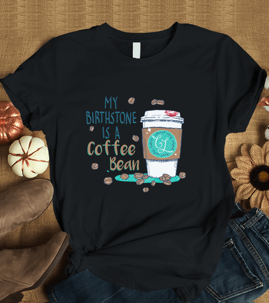 My Birthstone Is A Coffee Bean Coffee Cup and Beans T-Shirt
