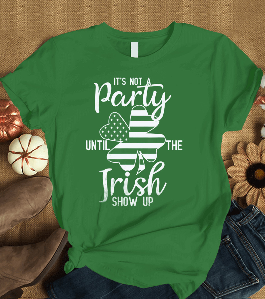 It's Not a Party Until the Irish Show Up Clover with American Flag T-Shirt