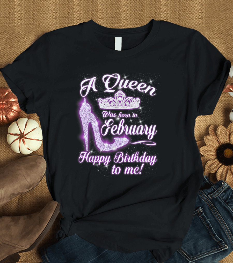 A Queen Was Born In February Happy Birthday to Me Sparkling Crown and High Heel T-Shirt
