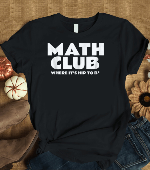 T-Shirt: Math Club Where It's Hip to B² T-Shirt Math Club Where It's Hip to B² T-Shirt