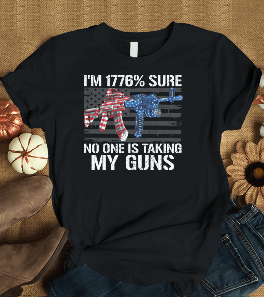 I'm 1776% Sure No One Is Taking My Guns American Flag Rifle and Pistol T-Shirt