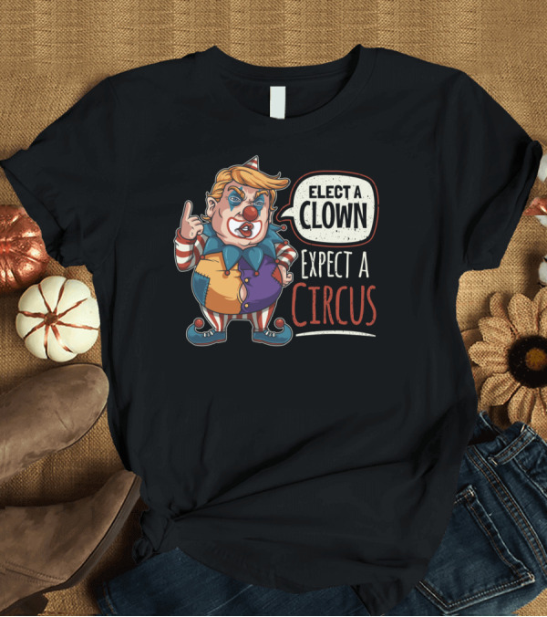 T-Shirt: Elect A Clown Expect A Circus Anti Trump T-Shirt Elect A Clown Expect A Circus Anti Trump T-Shirt