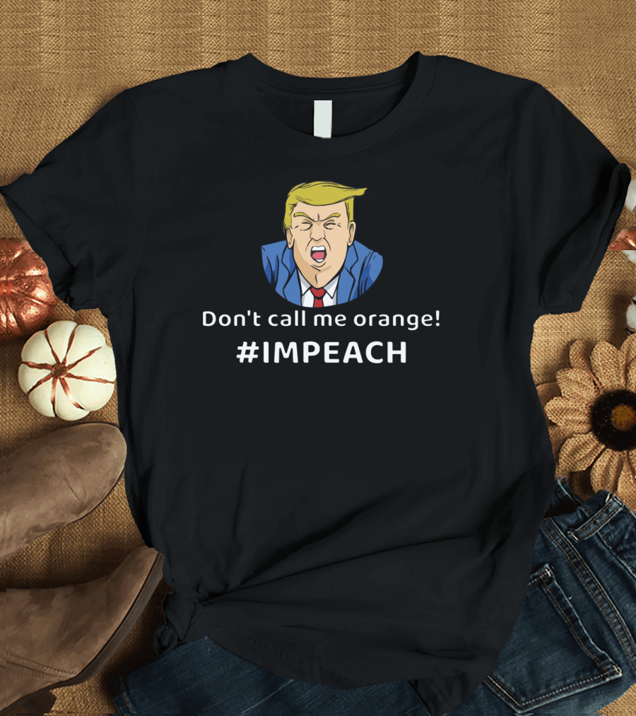 Don't Call Me Orange Impeach Funny President #IMPEACH T-Shirt