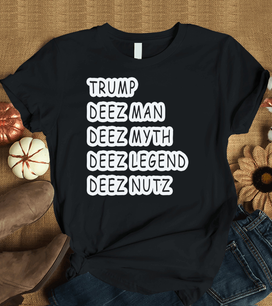 Trump Deez Man Deez Myth Deez Legend Deez Nutz T-Shirt