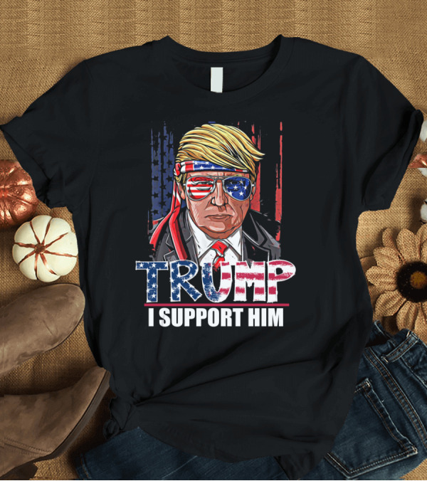 T-Shirt: Trump I Support Him Reelection Of President Patriotic American Flag T-Shirt Trump I Support Him Reelection Of President Patriotic American Flag T-Shirt