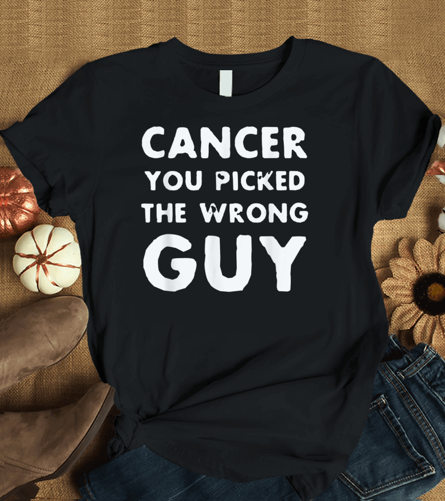 Cancer You Picked The Wrong Guy T-Shirt