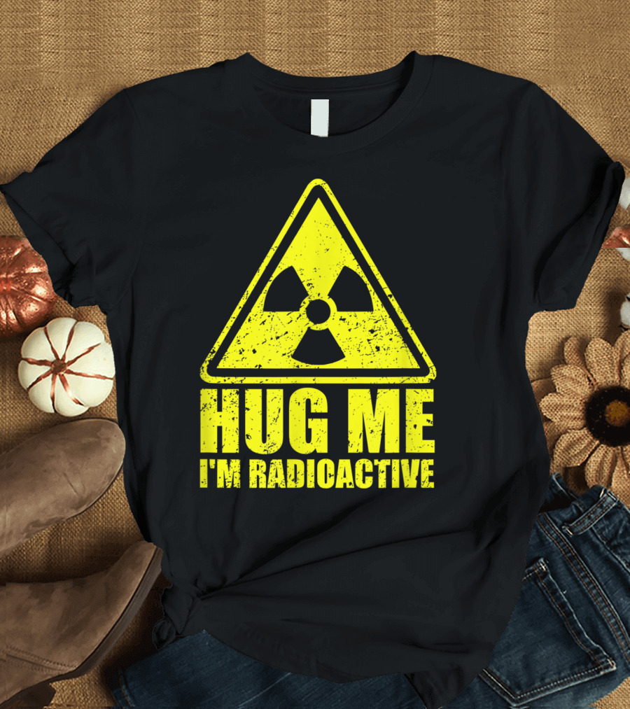 Hug Me I'm Radioactive Funny Cancer Awareness Radiation T-Shirt