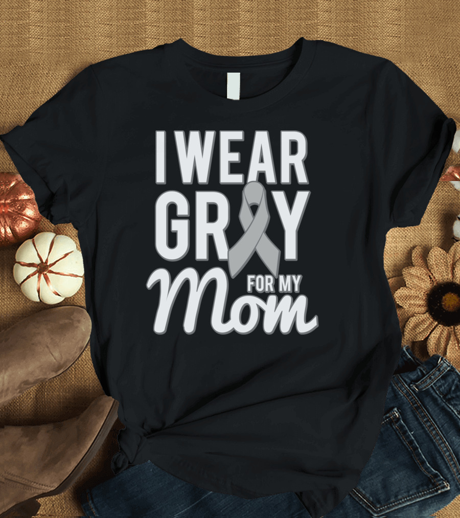 I Wear Gray for My Mom Brain Cancer Awareness T-Shirt