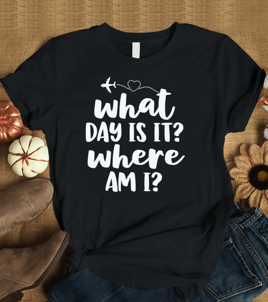 Funny Flight Attendant What Day Is It Where Am I T-Shirt