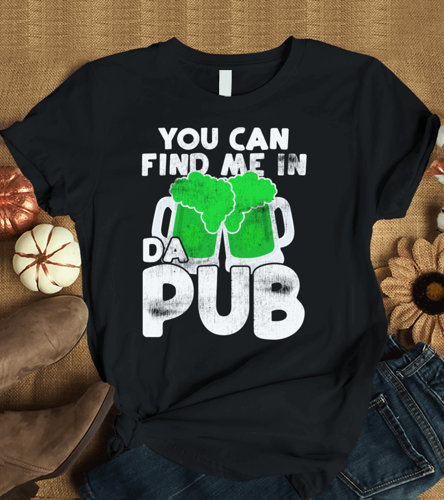 St Patrick's Day St Paddy's Day You Can Find Me In Da Pub T-Shirt
