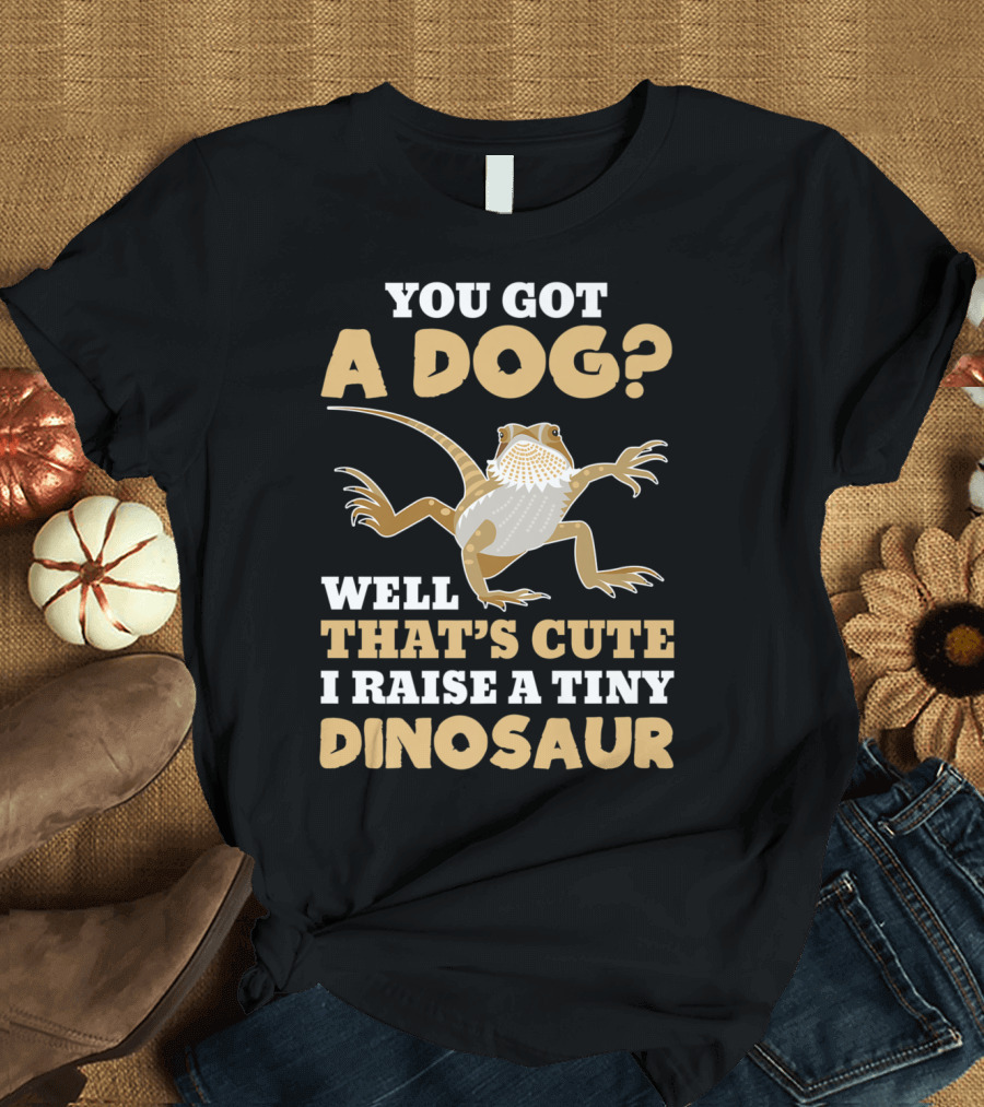 You Got a Dog? Well That's Cute I Raise a Tiny Dinosaur Bearded Dragon Funny Reptile Lizard Lover T-Shirt
