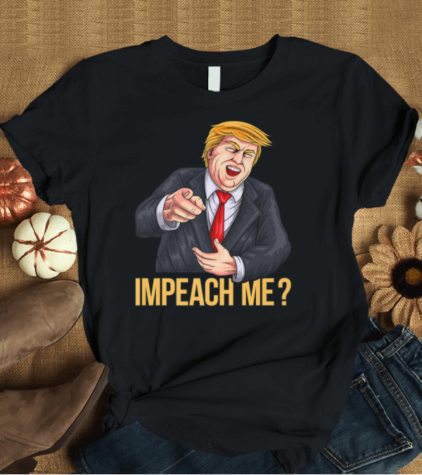 T-Shirt: Impeach Me Pro Trump Laughing Potus? T-Shirt Impeach Me Pro Trump Laughing Potus? T-Shirt